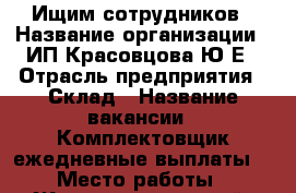 Ищим сотрудников › Название организации ­ ИП Красовцова Ю.Е › Отрасль предприятия ­ Склад › Название вакансии ­ Комплектовщик(ежедневные выплаты) › Место работы ­ Железнодорожный ,Ленинский › Минимальный оклад ­ 1 300 › Максимальный оклад ­ 1 700 › Возраст от ­ 18 - Новосибирская обл., Новосибирск г. Работа » Вакансии   . Новосибирская обл.,Новосибирск г.